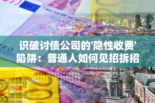 北京识破讨债公司的'隐性收费'陷阱：普通人如何见招拆招？