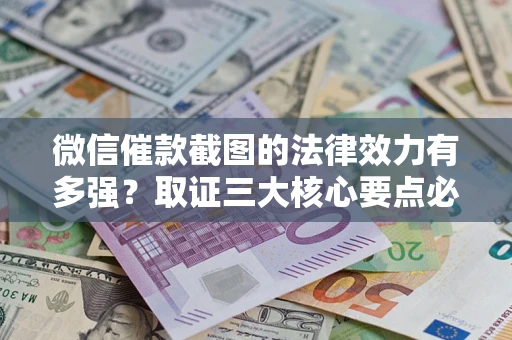 北京微信催款截图的法律效力有多强？取证三大核心要点必须知道！