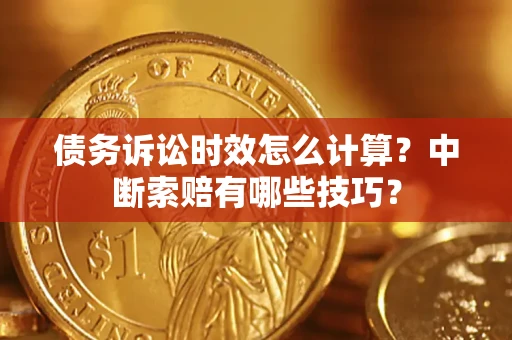 北京债务诉讼时效怎么计算？中断索赔有哪些技巧？