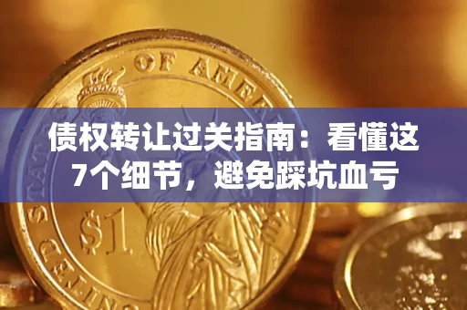 北京债权转让过关指南：看懂这7个细节，避免踩坑血亏