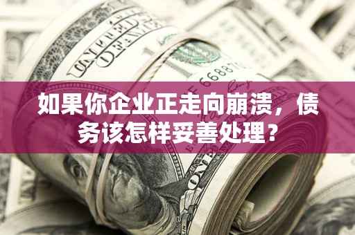 北京如果你企业正走向崩溃，债务该怎样妥善处理？