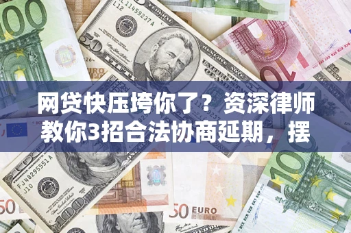 北京网贷快压垮你了？资深律师教你3招合法协商延期，摆脱暴力催收！