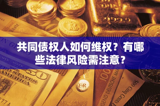 北京共同债权人如何维权？有哪些法律风险需注意？