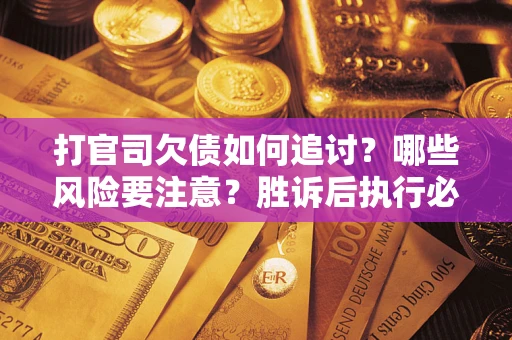 北京打官司欠债如何追讨？哪些风险要注意？胜诉后执行必看！