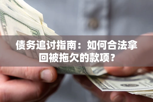 北京债务追讨指南：如何合法拿回被拖欠的款项？