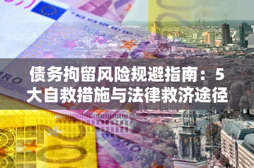 北京债务拘留风险规避指南：5大自救措施与法律救济途径