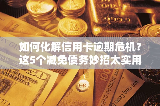 北京如何化解信用卡逾期危机？这5个减免债务妙招太实用