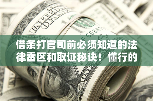 北京借条打官司前必须知道的法律雷区和取证秘诀！懂行的人已经留好这些证据