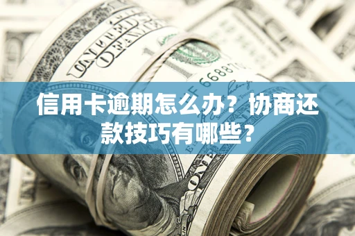 北京信用卡逾期怎么办？协商还款技巧有哪些？