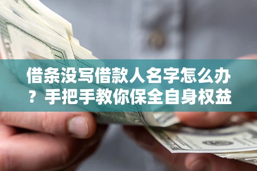 北京借条没写借款人名字怎么办？手把手教你保全自身权益