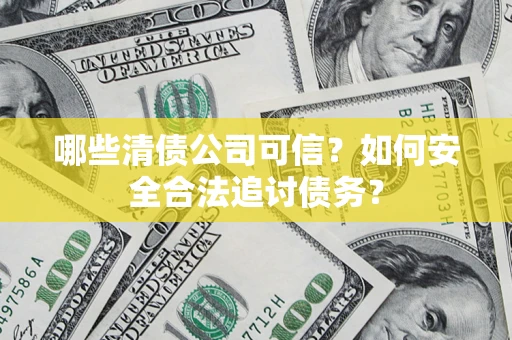 北京哪些清债公司可信？如何安全合法追讨债务？