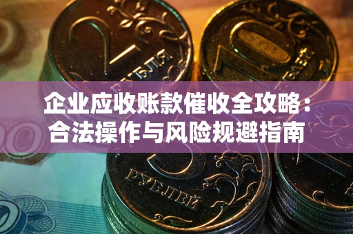 北京企业应收账款催收全攻略：合法操作与风险规避指南