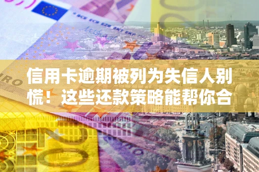 北京信用卡逾期被列为失信人别慌！这些还款策略能帮你合法止损