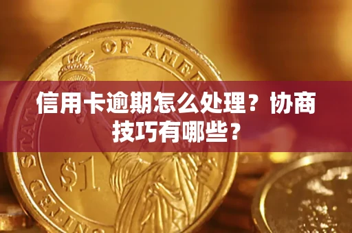 北京信用卡逾期怎么处理？协商技巧有哪些？