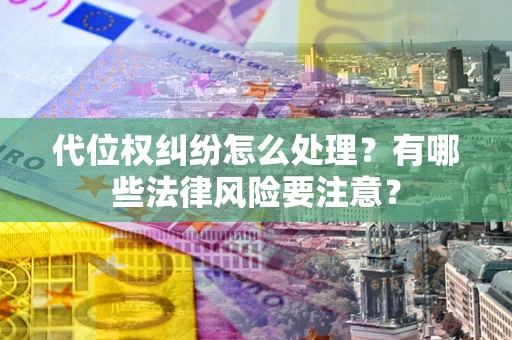 北京代位权纠纷怎么处理？有哪些法律风险要注意？