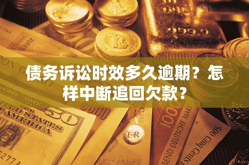北京债务诉讼时效多久逾期？怎样中断追回欠款？