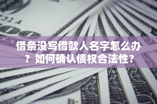 北京借条没写借款人名字怎么办？如何确认债权合法性？