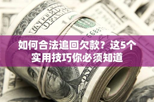 北京如何合法追回欠款？这5个实用技巧你必须知道