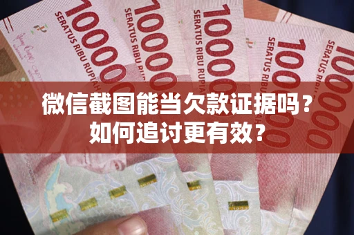 北京微信截图能当欠款证据吗？如何追讨更有效？