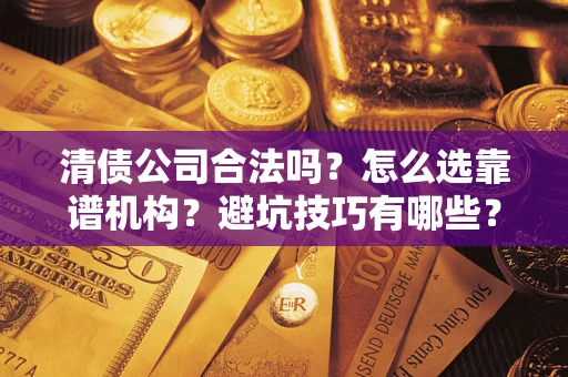 北京清债公司合法吗？怎么选靠谱机构？避坑技巧有哪些？