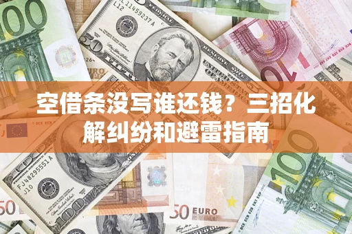 北京空借条没写谁还钱？三招化解纠纷和避雷指南