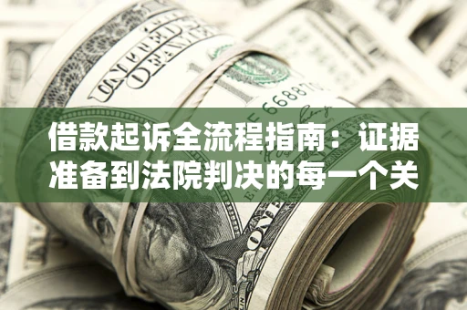 北京借款起诉全流程指南：证据准备到法院判决的每一个关键步骤