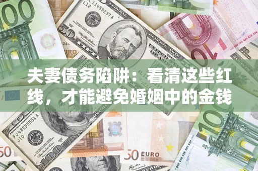 北京夫妻债务陷阱：看清这些红线，才能避免婚姻中的金钱危机