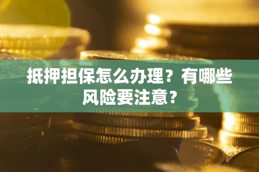 北京抵押担保怎么办理？有哪些风险要注意？
