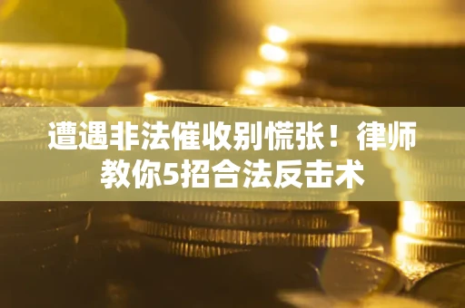 北京遭遇非法催收别慌张！律师教你5招合法反击术
