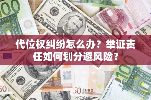 北京代位权纠纷怎么办？举证责任如何划分避风险？
