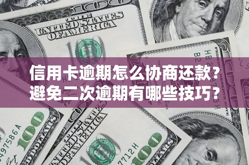 北京信用卡逾期怎么协商还款？避免二次逾期有哪些技巧？