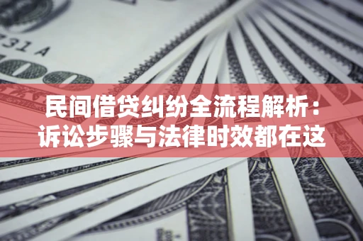 北京民间借贷纠纷全流程解析：诉讼步骤与法律时效都在这儿了