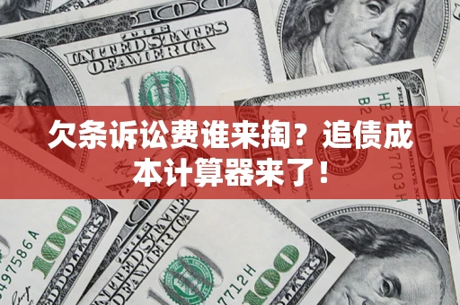 北京欠条诉讼费谁来掏？追债成本计算器来了！