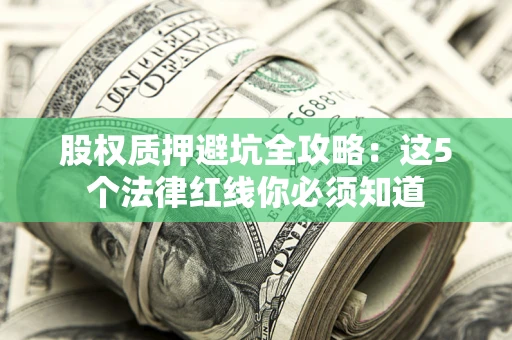 北京股权质押避坑全攻略：这5个法律红线你必须知道