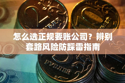 北京怎么选正规要账公司？辨别套路风险防踩雷指南