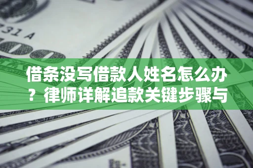 北京借条没写借款人姓名怎么办？律师详解追款关键步骤与证据链构建