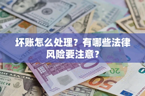 北京坏账怎么处理？有哪些法律风险要注意？