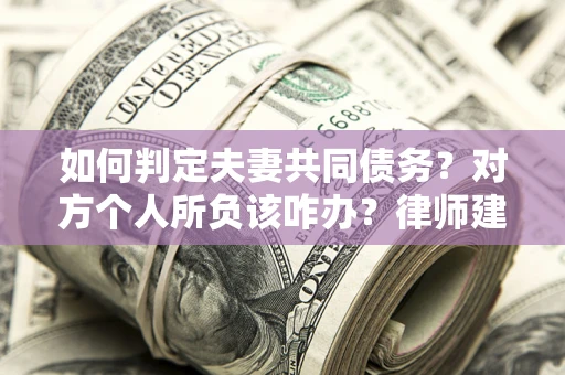 北京如何判定夫妻共同债务？对方个人所负该咋办？律师建议
