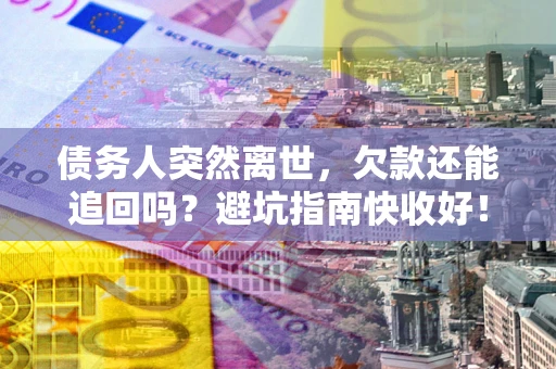 北京债务人突然离世，欠款还能追回吗？避坑指南快收好！