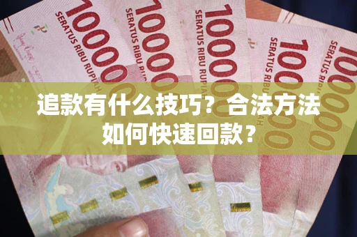 北京追款有什么技巧？合法方法如何快速回款？