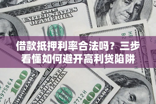 北京借款抵押利率合法吗？三步看懂如何避开高利贷陷阱