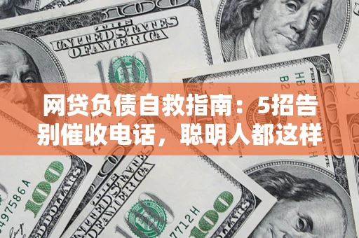 北京网贷负债自救指南：5招告别催收电话，聪明人都这样做