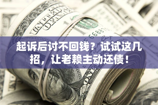 北京起诉后讨不回钱？试试这几招，让老赖主动还债！
