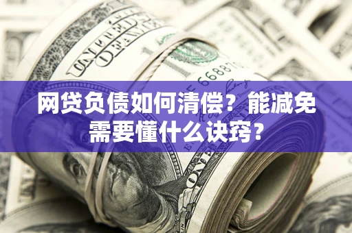北京网贷负债如何清偿？能减免需要懂什么诀窍？