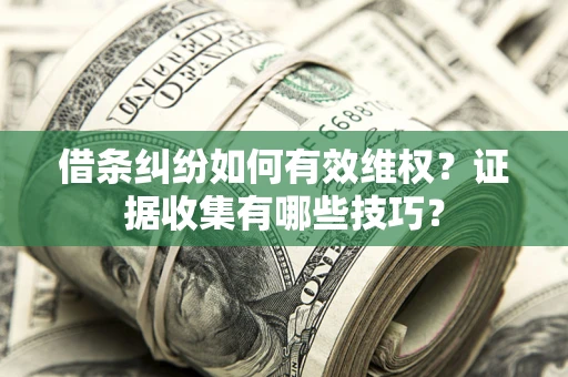 北京借条纠纷如何有效维权？证据收集有哪些技巧？