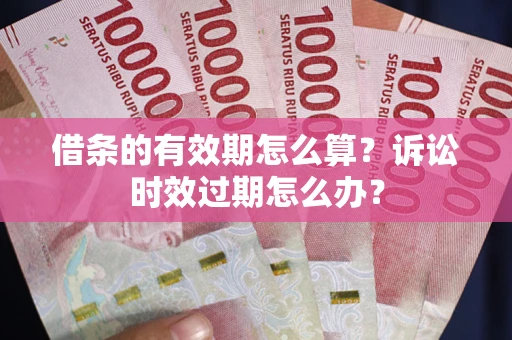 北京借条的有效期怎么算？诉讼时效过期怎么办？