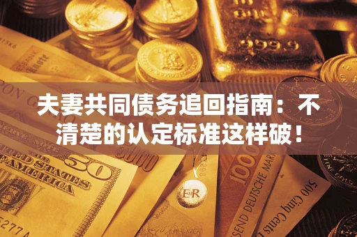 北京夫妻共同债务追回指南：不清楚的认定标准这样破！