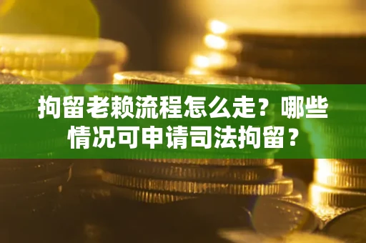 北京拘留老赖流程怎么走?哪些情况可申请司法拘留? 北京拘留老赖流程怎么走?哪些情况可申请司法拘留?