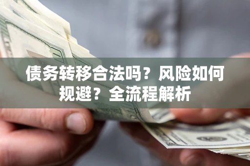北京债务转移合法吗？风险如何规避？全流程解析