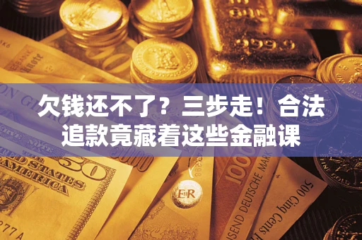 北京欠钱还不了？三步走！合法追款竟藏着这些金融课